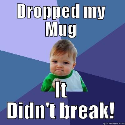 DROPPED MY MUG IT DIDN'T BREAK! Success Kid