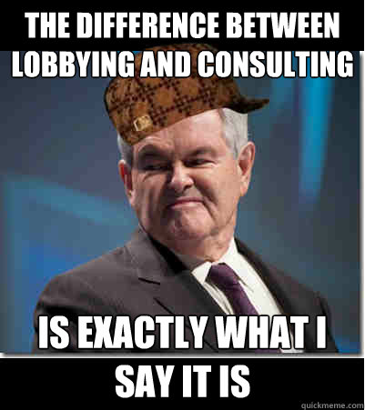 the difference between lobbying and consulting is exactly what i say it is  Scumbag Gingrich