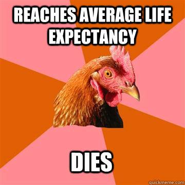 Reaches average life expectancy dies - Reaches average life expectancy dies  Anti-Joke Chicken