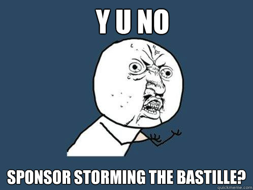 Y U NO Sponsor storming the bastille?  Y U No