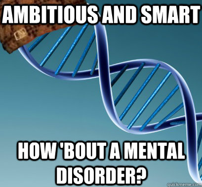 Ambitious and smart How 'bout a mental disorder? - Ambitious and smart How 'bout a mental disorder?  Scumbag DNA