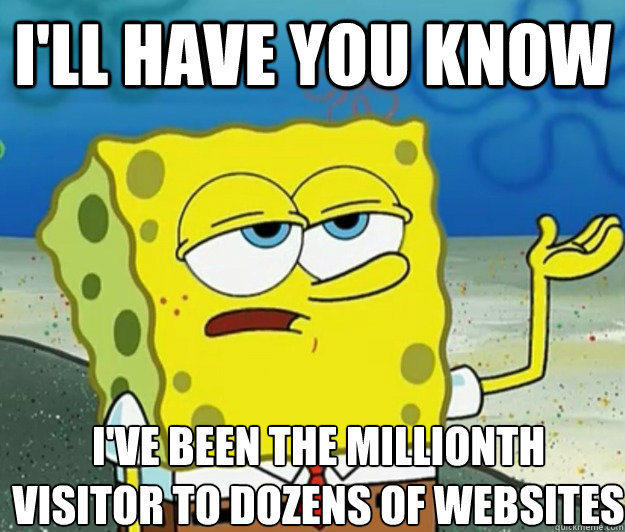 I'll have you know I've been the millionth visitor to dozens of websites - I'll have you know I've been the millionth visitor to dozens of websites  Tough Spongebob