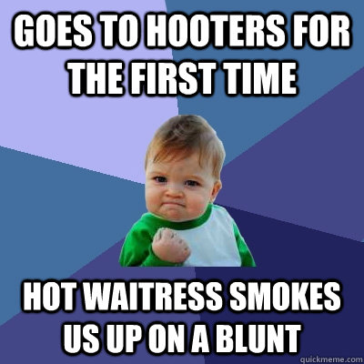 Goes to hooters for the first time hot waitress smokes us up on a blunt  Success Kid