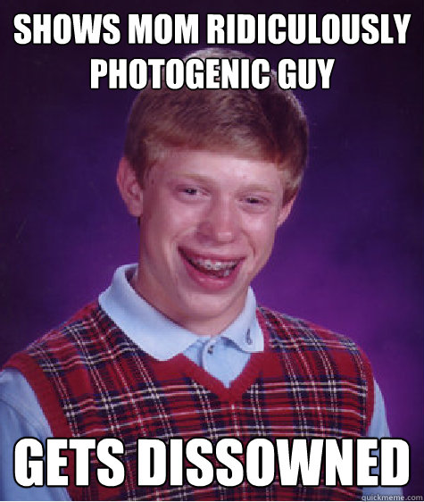 Shows Mom Ridiculously Photogenic Guy Gets Dissowned  Bad Luck Brian