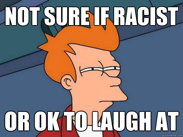 not sure if racist or ok to laugh at  Futurama Fry