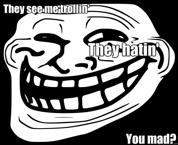 They see me trollin' They hatin' You mad?   Trollface