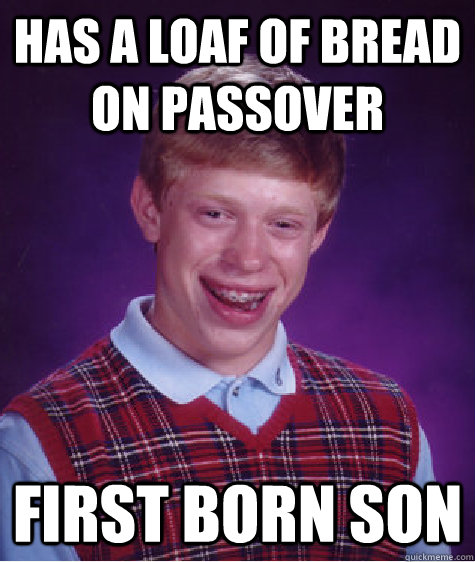 Has a loaf of bread on passover First born son  Bad Luck Brian