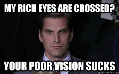 My rich eyes are crossed? Your poor vision sucks  Menacing Josh Romney