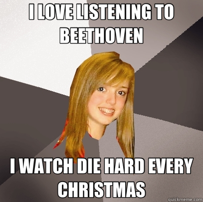 I LOVE LISTENING TO BEETHOVEN I WATCH DIE HARD EVERY CHRISTMAS  Musically Oblivious 8th Grader