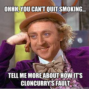 Ohhh, you can't quit smoking... Tell me more about how it's Cloncurry's fault  - Ohhh, you can't quit smoking... Tell me more about how it's Cloncurry's fault   Willy Wonka Meme