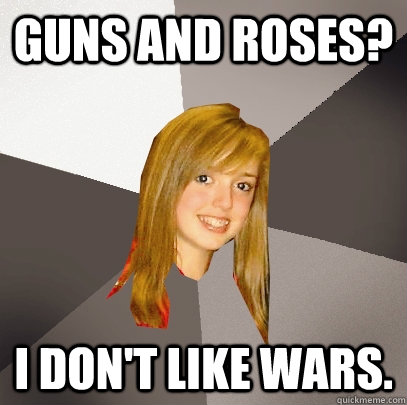 Guns and roses? I don't like wars.  Musically Oblivious 8th Grader