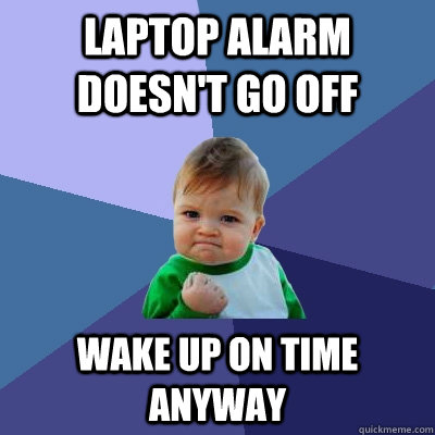 laptop alarm doesn't go off  wake up on time anyway - laptop alarm doesn't go off  wake up on time anyway  Success Kid