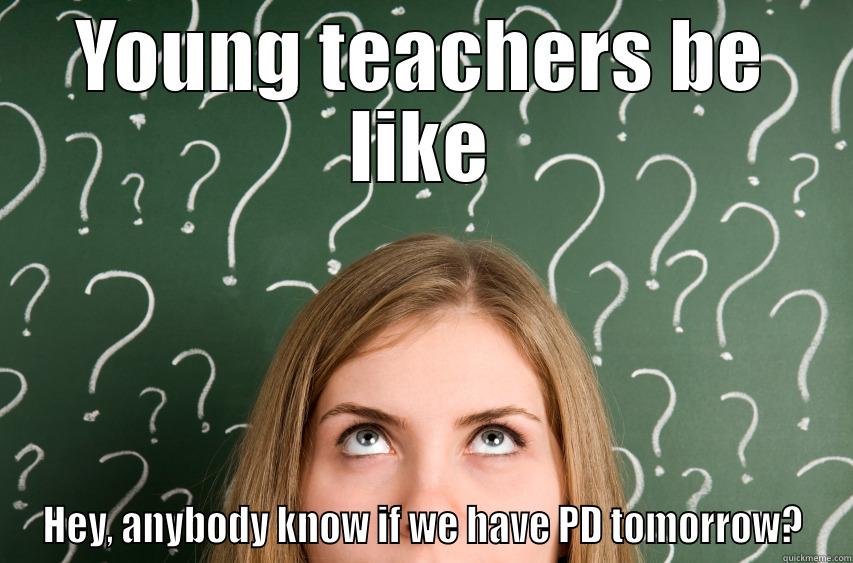 YOUNG TEACHERS BE LIKE HEY, ANYBODY KNOW IF WE HAVE PD TOMORROW? Misc