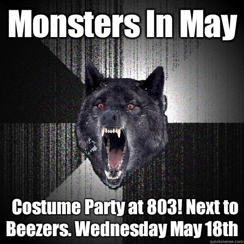 Monsters In May Costume Party at 803! Next to Beezers. Wednesday May 18th - Monsters In May Costume Party at 803! Next to Beezers. Wednesday May 18th  Insanity Wolf