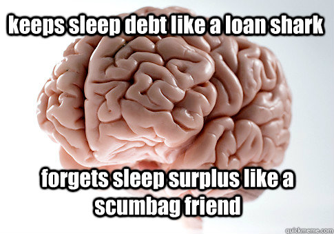 keeps sleep debt like a loan shark forgets sleep surplus like a scumbag friend  Scumbag Brain