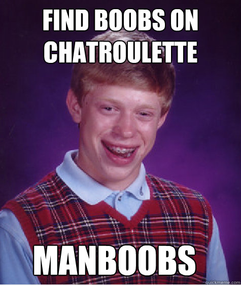 Find boobs on chatroulette  manboobs - Find boobs on chatroulette  manboobs  Bad Luck Brian