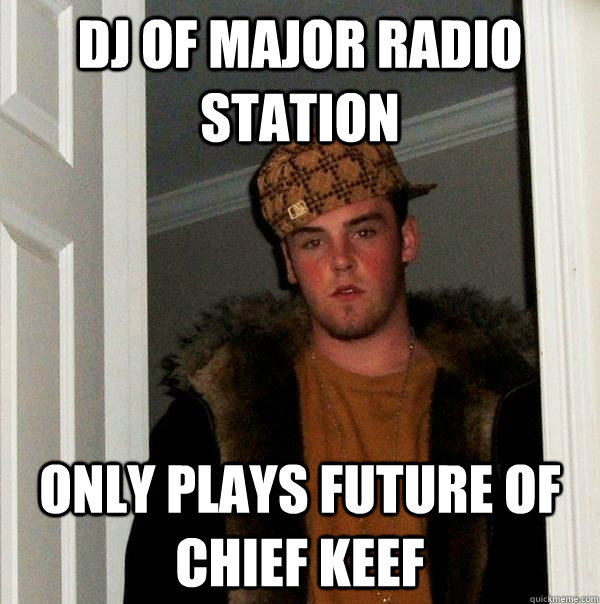 Dj of Major radio station Only plays Future of Chief Keef  Scumbag Steve