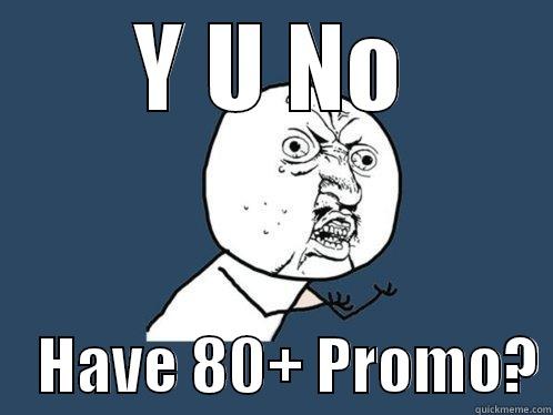 Y U NO     HAVE 80+ PROMO? Y U No