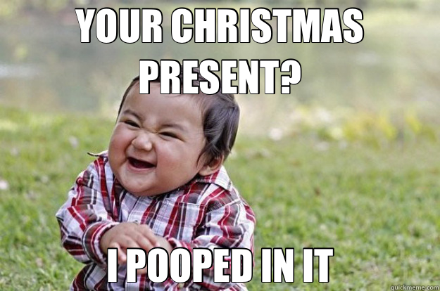 YOUR CHRISTMAS PRESENT? I POOPED IN IT  Evil Toddler