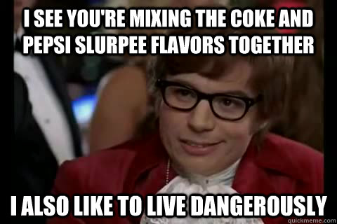 I see you're mixing the coke and pepsi slurpee flavors together I also like to live dangerously - I see you're mixing the coke and pepsi slurpee flavors together I also like to live dangerously  Misc