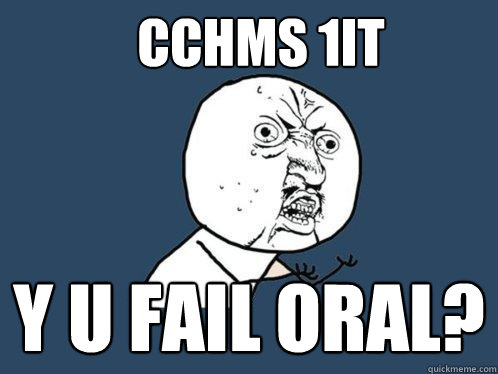 CCHMS 1IT Y U FAIL ORAL?  Y U No