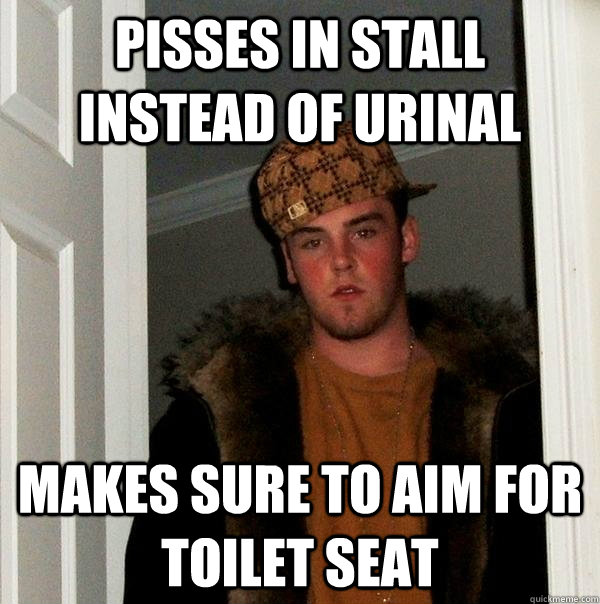 Pisses in stall instead of urinal makes sure to aim for toilet seat  Scumbag Steve