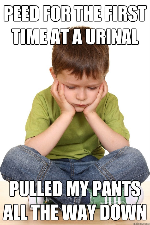 peed for the first time at a urinal pulled my pants all the way down  First grade problems