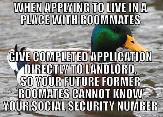 Protect Yourself - WHEN APPLYING TO LIVE IN A PLACE WITH ROOMMATES GIVE COMPLETED APPLICATION DIRECTLY TO LANDLORD, SO YOUR FUTURE FORMER ROOMATES CANNOT KNOW YOUR SOCIAL SECURITY NUMBER Actual Advice Mallard