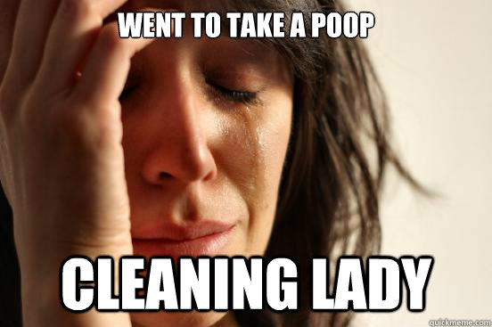 Went to take a Poop Cleaning Lady - Went to take a Poop Cleaning Lady  First World Problems