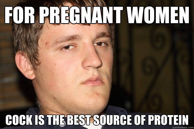 for pregnant women cock is the best source of protein  Cifellian Logic