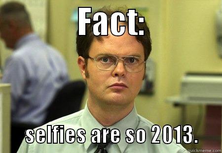             FACT:                    SELFIES ARE SO 2013.      Schrute