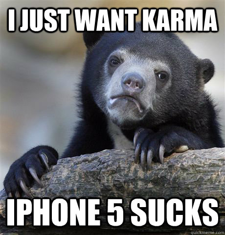 I just want karma Iphone 5 sucks - I just want karma Iphone 5 sucks  Confession Bear