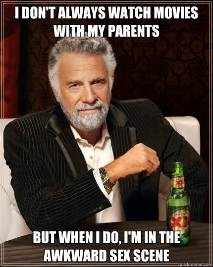 I don't always watch movies with my parents But when I do, I'm in the awkward sex scene - I don't always watch movies with my parents But when I do, I'm in the awkward sex scene  The Most Interesting Man In The World