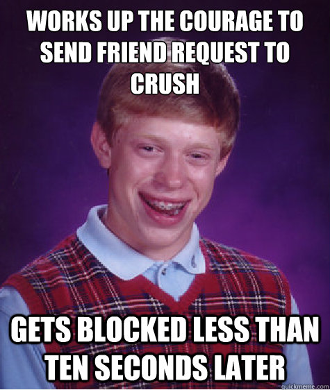 Works up the courage to send friend request to crush Gets blocked less than ten seconds later  Bad Luck Brian