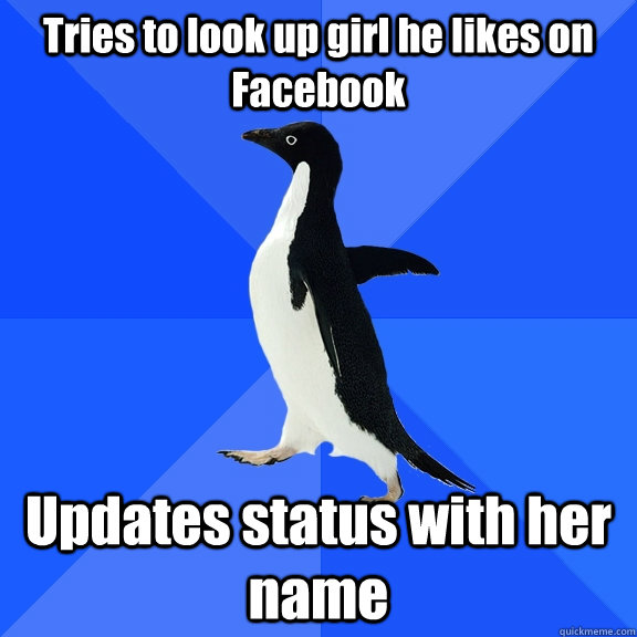 Tries to look up girl he likes on Facebook Updates status with her name  Socially Awkward Penguin