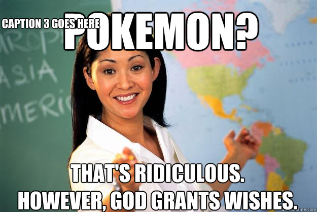 Pokemon?  That's ridiculous.
However, god grants wishes. Caption 3 goes here - Pokemon?  That's ridiculous.
However, god grants wishes. Caption 3 goes here  Unhelpful High School Teacher