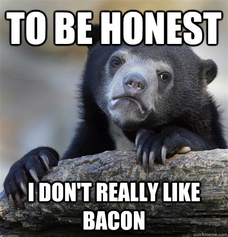 To be honest I don't really like bacon  Confession Bear