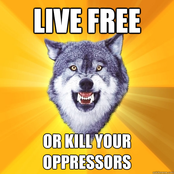 Live free OR KILL your oppressors   Courage Wolf