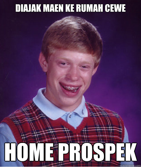 diajak maen ke rumah cewe home prospek
  Bad Luck Brian