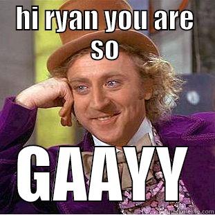 HI RYAN YOU ARE SO GAAYY Condescending Wonka