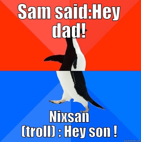 Sam's meme - SAM SAID:HEY DAD! NIXSAN (TROLL) : HEY SON ! Socially Awesome Awkward Penguin