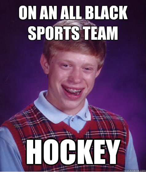 on an all black sports team hockey  Bad Luck Brian