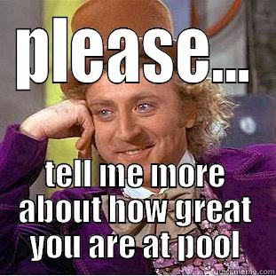 pool players. - PLEASE... TELL ME MORE ABOUT HOW GREAT YOU ARE AT POOL Condescending Wonka