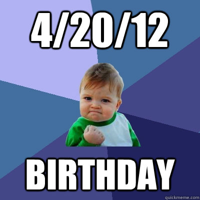 4/20/12 Birthday - 4/20/12 Birthday  Success Kid