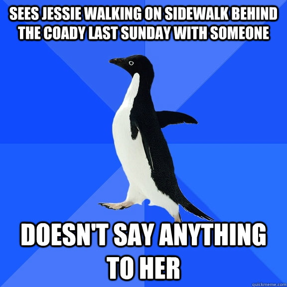 Sees jessie walking on sidewalk behind the coady last sunday with someone doesn't say anything to her - Sees jessie walking on sidewalk behind the coady last sunday with someone doesn't say anything to her  Socially Awkward Penguin