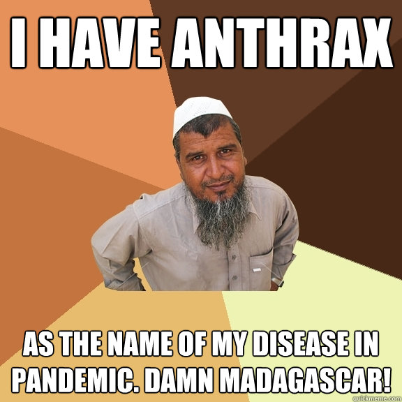 i have anthrax as the name of my disease in Pandemic. Damn madagascar! - i have anthrax as the name of my disease in Pandemic. Damn madagascar!  Ordinary Muslim Man