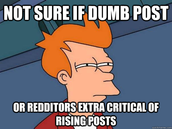 Not sure if dumb post or Redditors extra critical of rising posts  Futurama Fry