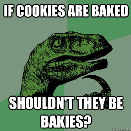 if cookies are baked shouldn't they be bakies? - if cookies are baked shouldn't they be bakies?  Philosoraptor