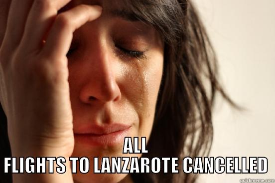  ALL FLIGHTS TO LANZAROTE CANCELLED First World Problems