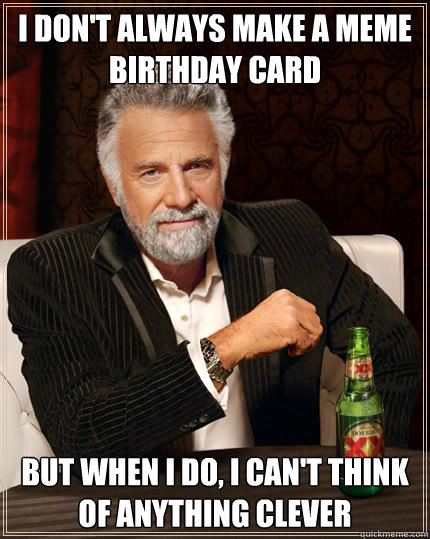 I don't always make a meme birthday card But when I do, I can't think of anything clever  Dos Equis man